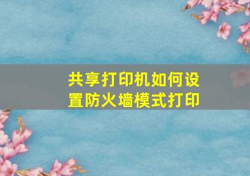 共享打印机如何设置防火墙模式打印