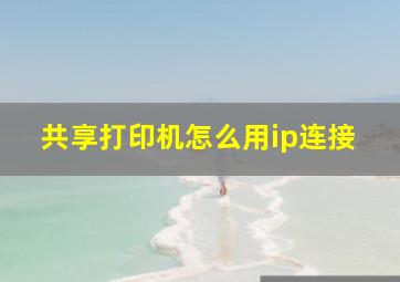 共享打印机怎么用ip连接