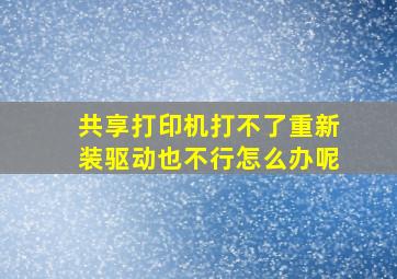 共享打印机打不了重新装驱动也不行怎么办呢