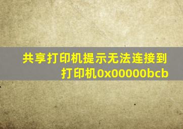 共享打印机提示无法连接到打印机0x00000bcb