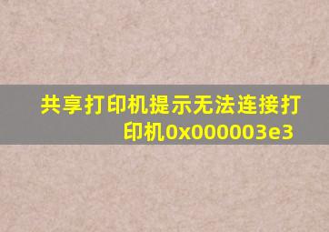 共享打印机提示无法连接打印机0x000003e3