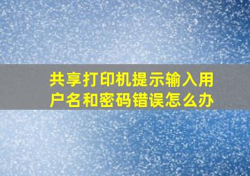 共享打印机提示输入用户名和密码错误怎么办