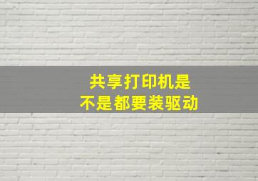 共享打印机是不是都要装驱动