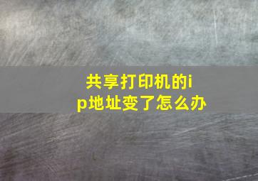 共享打印机的ip地址变了怎么办