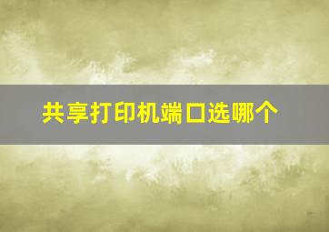 共享打印机端口选哪个