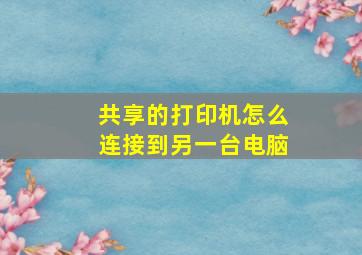 共享的打印机怎么连接到另一台电脑