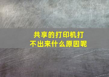 共享的打印机打不出来什么原因呢