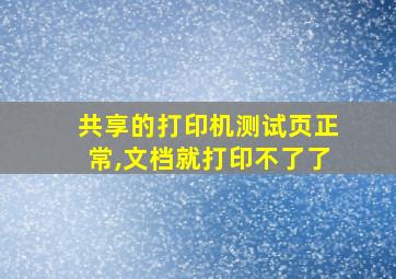 共享的打印机测试页正常,文档就打印不了了