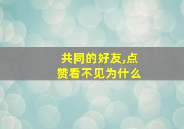 共同的好友,点赞看不见为什么