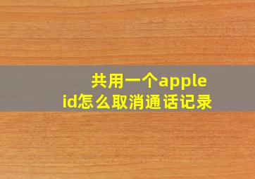 共用一个appleid怎么取消通话记录