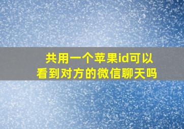 共用一个苹果id可以看到对方的微信聊天吗