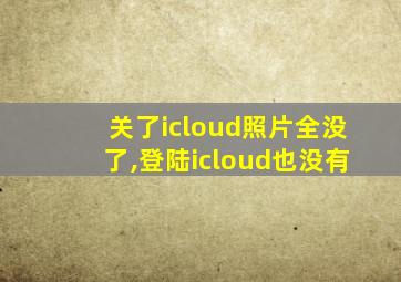 关了icloud照片全没了,登陆icloud也没有