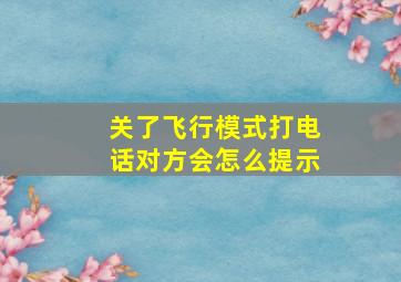 关了飞行模式打电话对方会怎么提示