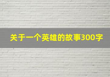 关于一个英雄的故事300字