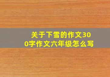 关于下雪的作文300字作文六年级怎么写