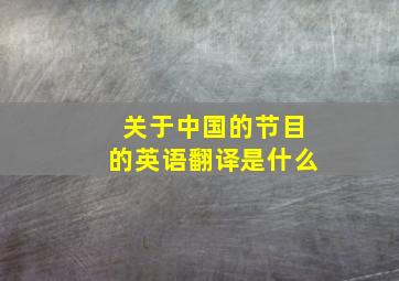 关于中国的节目的英语翻译是什么