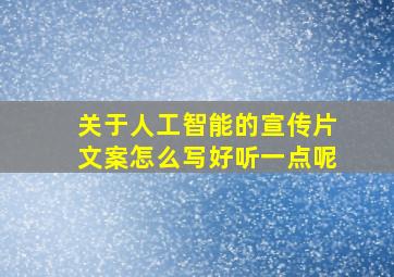 关于人工智能的宣传片文案怎么写好听一点呢