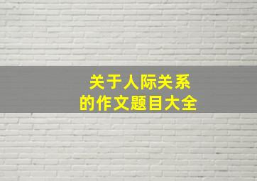 关于人际关系的作文题目大全