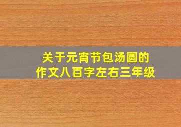 关于元宵节包汤圆的作文八百字左右三年级