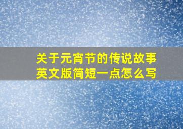 关于元宵节的传说故事英文版简短一点怎么写