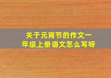 关于元宵节的作文一年级上册语文怎么写呀