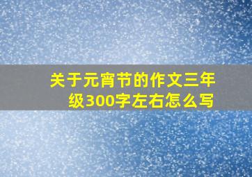 关于元宵节的作文三年级300字左右怎么写