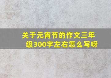 关于元宵节的作文三年级300字左右怎么写呀