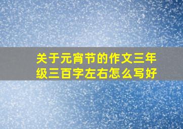 关于元宵节的作文三年级三百字左右怎么写好