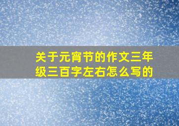 关于元宵节的作文三年级三百字左右怎么写的