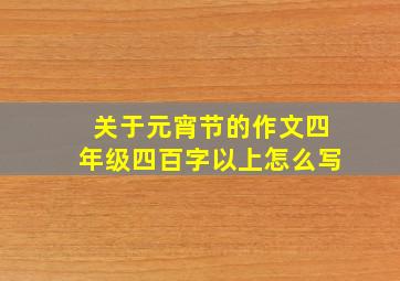 关于元宵节的作文四年级四百字以上怎么写