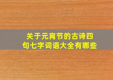 关于元宵节的古诗四句七字词语大全有哪些