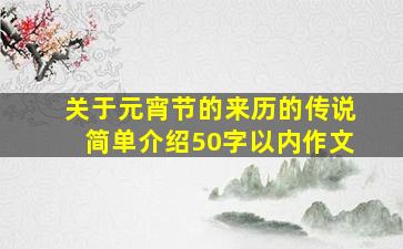 关于元宵节的来历的传说简单介绍50字以内作文