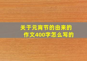 关于元宵节的由来的作文400字怎么写的