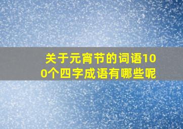 关于元宵节的词语100个四字成语有哪些呢