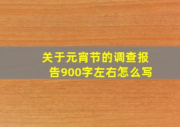 关于元宵节的调查报告900字左右怎么写