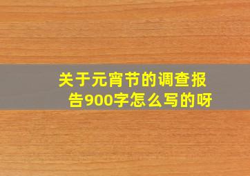 关于元宵节的调查报告900字怎么写的呀