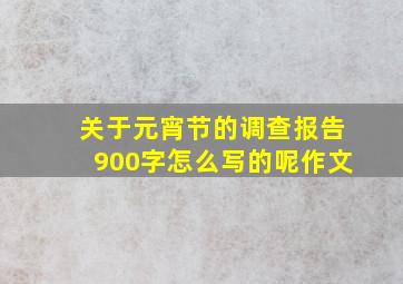 关于元宵节的调查报告900字怎么写的呢作文