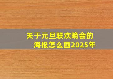 关于元旦联欢晚会的海报怎么画2025年