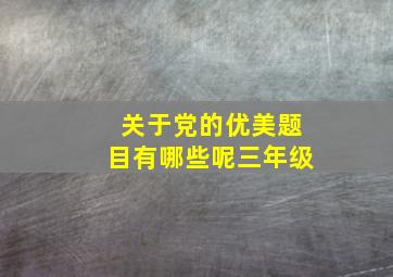 关于党的优美题目有哪些呢三年级