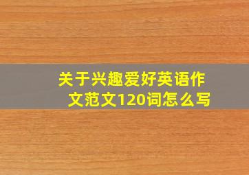 关于兴趣爱好英语作文范文120词怎么写