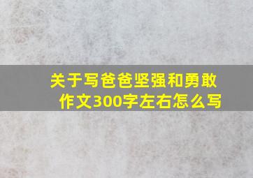 关于写爸爸坚强和勇敢作文300字左右怎么写