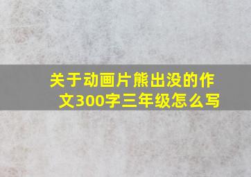 关于动画片熊出没的作文300字三年级怎么写