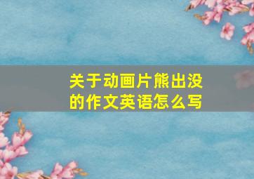 关于动画片熊出没的作文英语怎么写