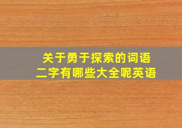 关于勇于探索的词语二字有哪些大全呢英语