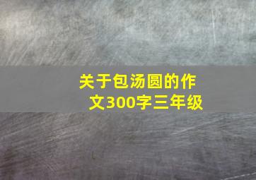 关于包汤圆的作文300字三年级