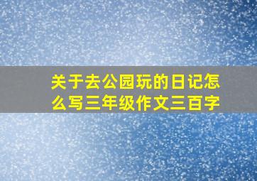 关于去公园玩的日记怎么写三年级作文三百字