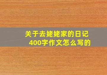 关于去姥姥家的日记400字作文怎么写的