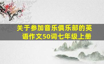 关于参加音乐俱乐部的英语作文50词七年级上册