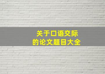 关于口语交际的论文题目大全