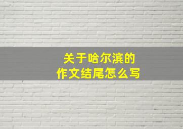 关于哈尔滨的作文结尾怎么写